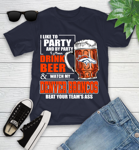 NFL I Like To Party And By Party I Mean Drink Beer and Watch My Denver Broncos Beat Your Team's Ass Football Youth T-Shirt 2