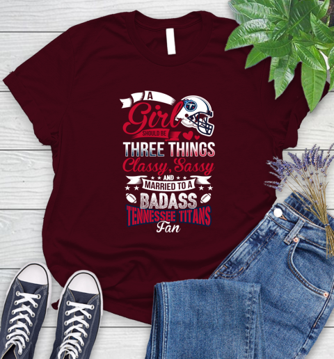 Tennessee Titans NFL Football A Girl Should Be Three Things Classy Sassy And A Be Badass Fan Women's T-Shirt 7