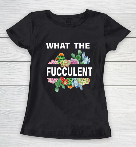 What The Succulents Plants Gardening Funny Cactus What The Fucculent Women's T-Shirt