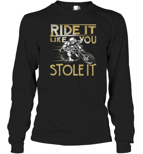 Ride It Like You Stole It Long Sleeve T-Shirt