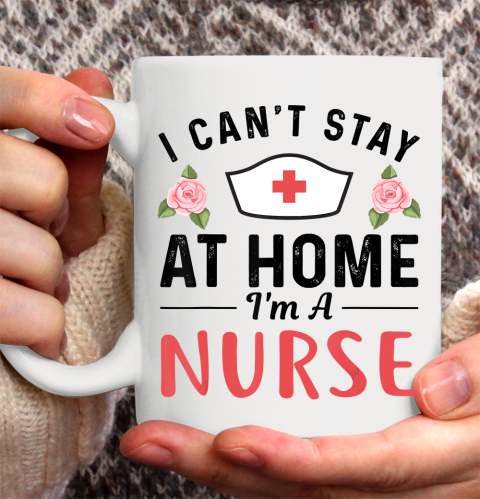 Nurse Shirt I Can't Stay At Home I'm a Nurse Gift T Shirt Ceramic Mug 15oz