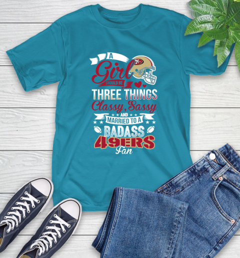 San Francisco 49ers NFL Football A Girl Should Be Three Things Classy Sassy And A Be Badass Fan T-Shirt 9