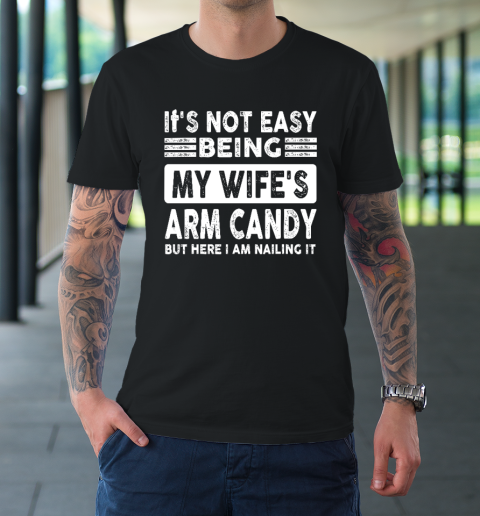 Its Not Easy Being My Wifes Arm Candy But Here I Am Nailin T-Shirt 1