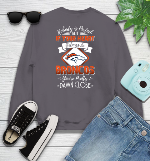 NFL Football Denver Broncos Nobody Is Perfect But If Your Heart Belongs To Broncos You're Pretty Damn Close Shirt Youth Sweatshirt 4
