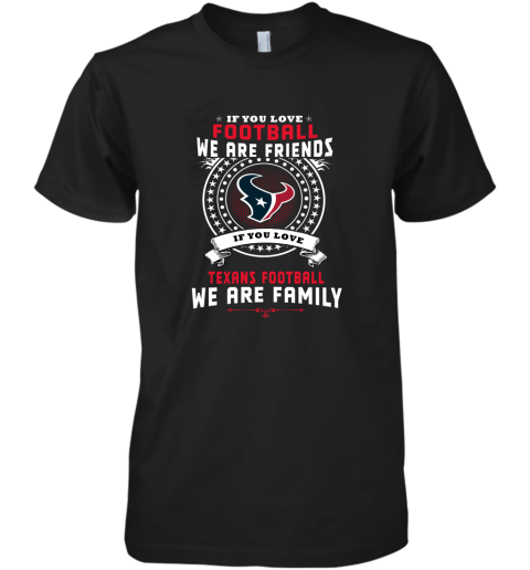 Love Football We Are Friends Love Texans We Are Family Premium Men's T-Shirt