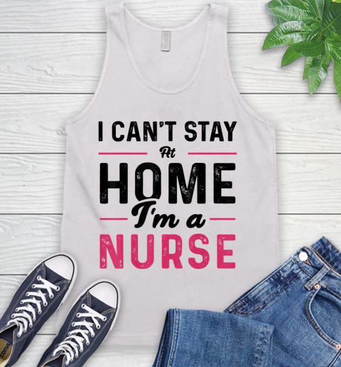 Nurse Shirt I Can't Stay At Home I'm a Nurse T Shirt Tank Top