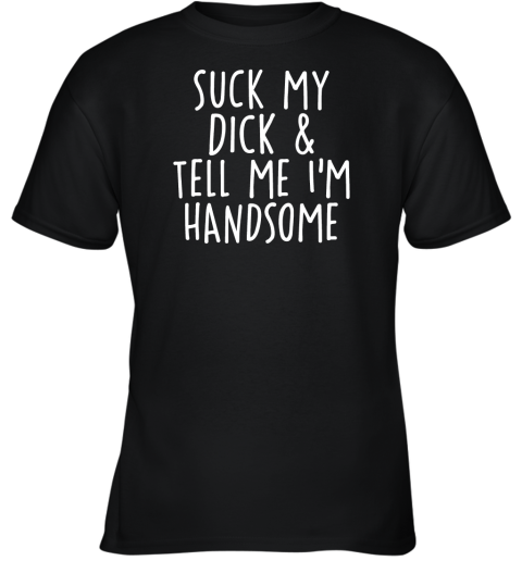Suck my dick and tell me im handsome Youth T-Shirt