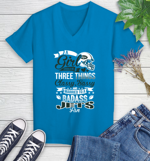 New York Jets NFL Football A Girl Should Be Three Things Classy Sassy And A Be Badass Fan Women's V-Neck T-Shirt 7
