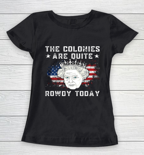 The Colonies Are Quite Rowdy Today Funny 4th of July Queen Women's T-Shirt