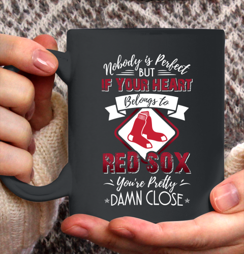 MLB Baseball Boston Red Sox Nobody Is Perfect But If Your Heart Belongs To Red Sox You're Pretty Damn Close Shirt Ceramic Mug 15oz