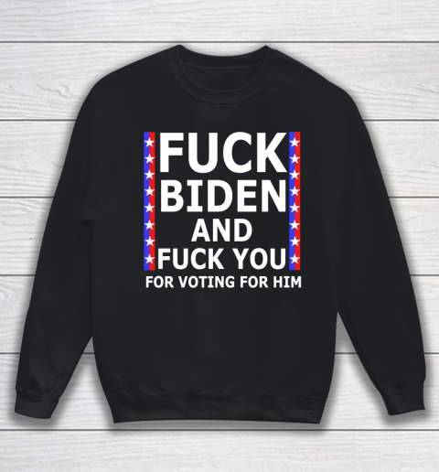 Fuck Biden And Fuck You For Voting For Him Anti Biden Supporter Sweatshirt