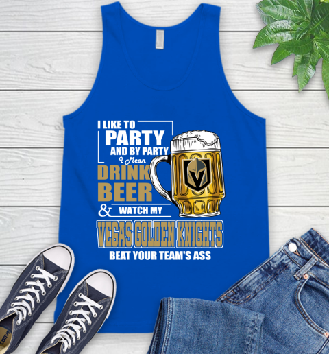 NHL I Like To Party And By Party I Mean Drink Beer And Watch My Vegas Golden Knights Beat Your Team's Ass Hockey Tank Top 4
