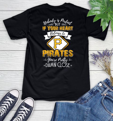 MLB Baseball Pittsburgh Pirates Nobody Is Perfect But If Your Heart Belongs To Pirates You're Pretty Damn Close Shirt Women's V-Neck T-Shirt