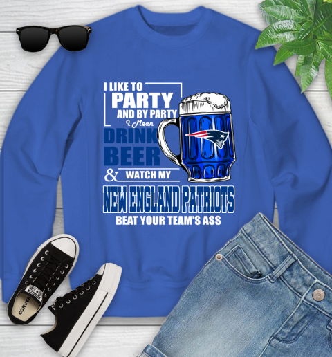 NFL I Like To Party And By Party I Mean Drink Beer and Watch My New England Patriots Beat Your Team's Ass Football Youth Sweatshirt 7