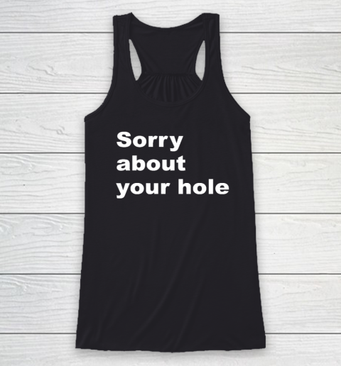 Sorry About your Hole  Funny Sarcastic Confusing Humor Racerback Tank
