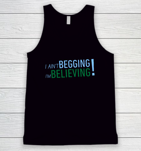 I Ain't Begging I'm Believing Tank Top