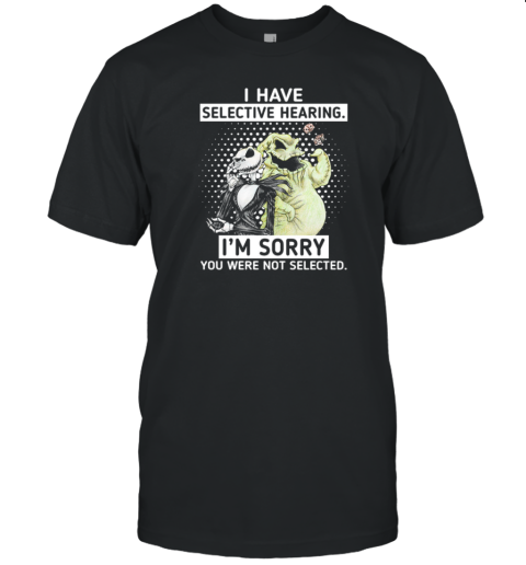 Jack Skellington And Oogie Boogie I Have Selective Hearing I'm Sorry You Were Not Selected T-Shirt