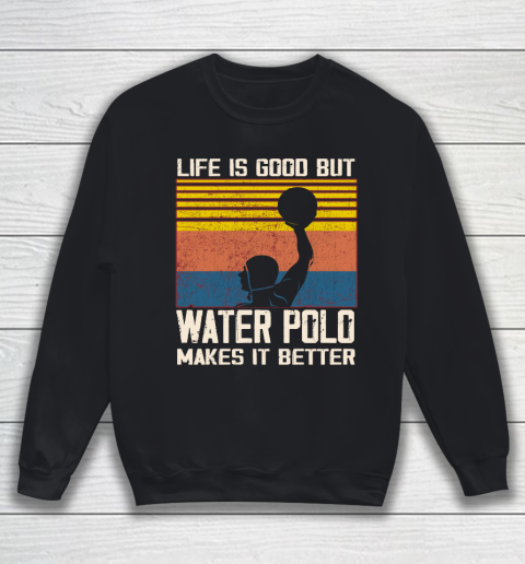 Life is good but water polo makes it better Sweatshirt