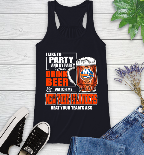 NHL I Like To Party And By Party I Mean Drink Beer And Watch My New York Islanders Beat Your Team's Ass Hockey Racerback Tank 9