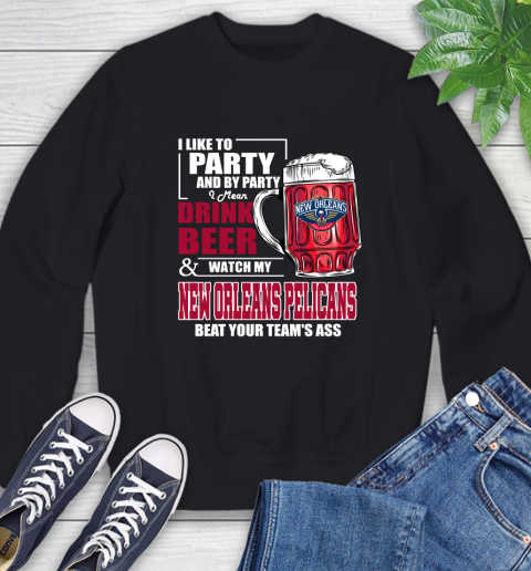 NBA Drink Beer and Watch My New Orleans Pelicans Beat Your Team's Ass Basketball Sweatshirt