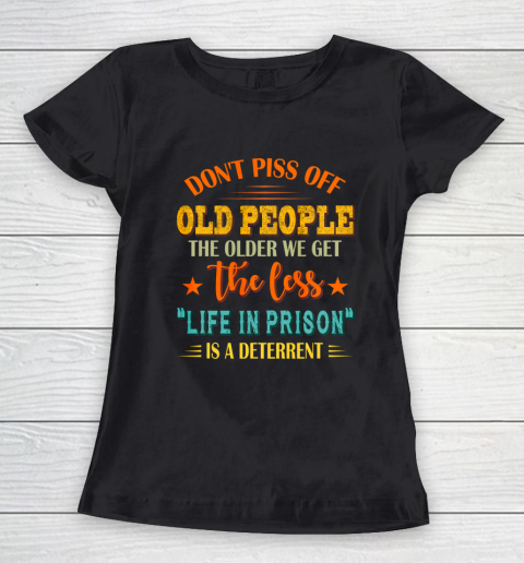 Don t Piss Off Old People The Older We Get The Less Life Women's T-Shirt