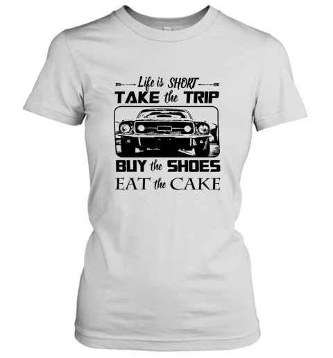 Life Is Short Take The Trip Buy The Shoes Eat The Cake Women's T-Shirt
