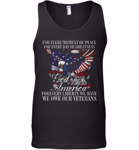 For Every Moment Of Peace For Every Day Of Greatness God Bless Forevery Liberty We Have We One Our Veterans For Tank Top