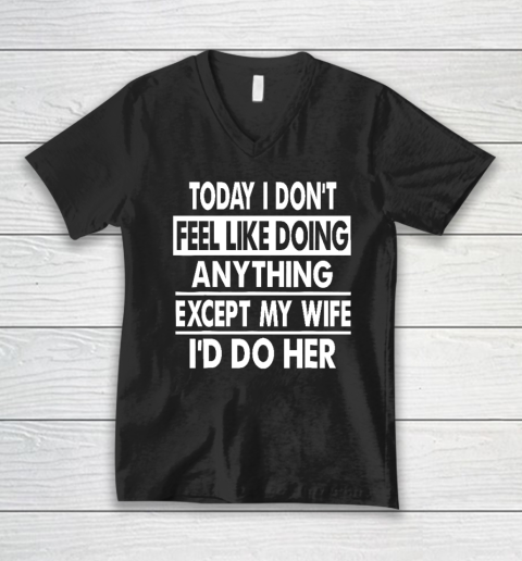 Today I Don't Feel Like Doing Anything Except My Wife I'd Do My Wife V-Neck T-Shirt