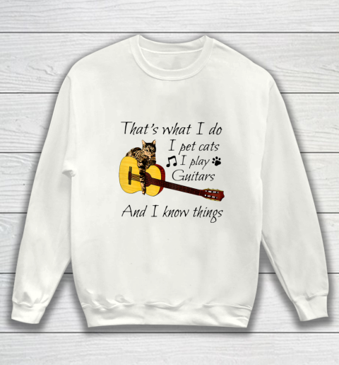 Thats What I Do I Pet Cats I Play Guitars And I Know Things Sweatshirt