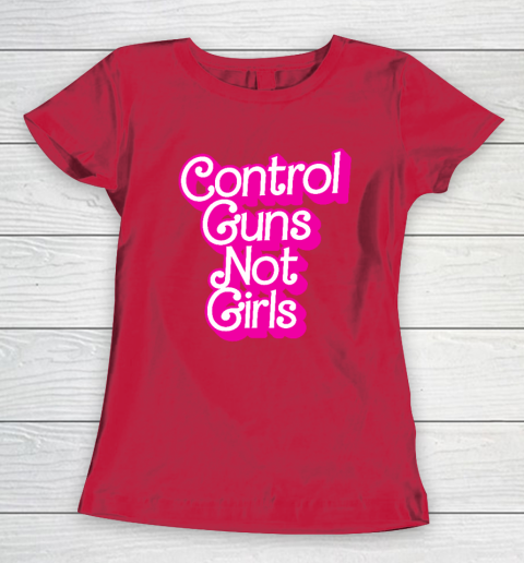 Control Guns Not Girls Womens Rights Feminist Women's T-Shirt 7