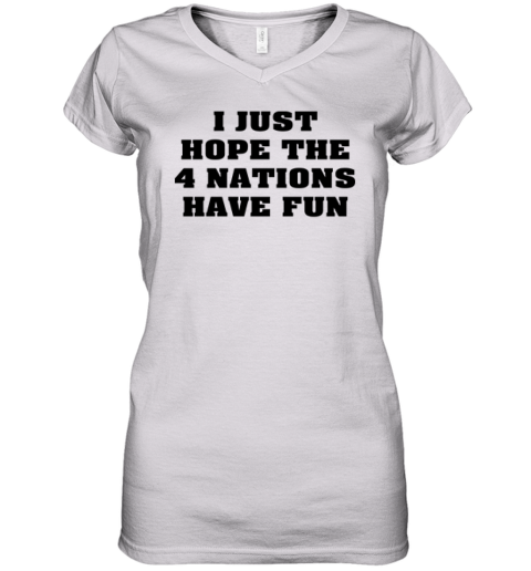 I Just Hope 4 Nations Have Fun Women's V-Neck T-Shirt