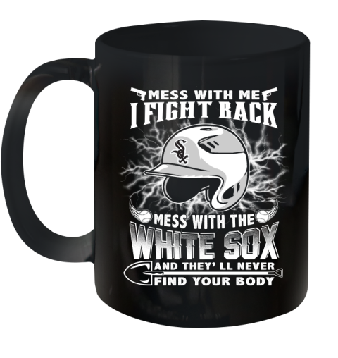 MLB Baseball Chicago White Sox Mess With Me I Fight Back Mess With My Team And They'll Never Find Your Body Shirt Ceramic Mug 11oz