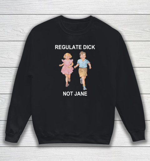 Regulate Dick Not Jane Sweatshirt