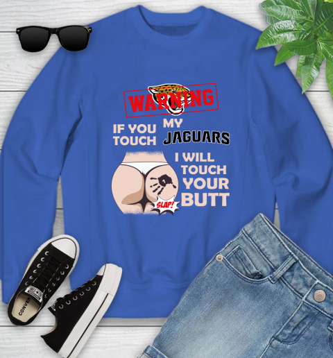 Jacksonville Jaguars NFL Football Warning If You Touch My Team I Will Touch My Butt Youth Sweatshirt 7