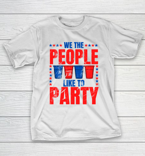 We The People Like To Party  Funny Drinking 4th of July USA Independence Day  Funny American T-Shirt