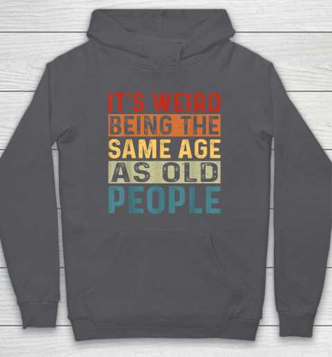 It's Weird Being The Same Age As Old People Retro Sarcastic Hoodie - Image 5