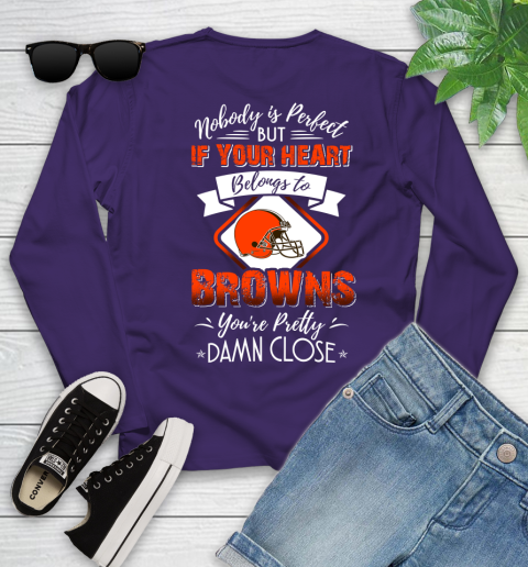 NFL Football Cleveland Browns Nobody Is Perfect But If Your Heart Belongs To Browns You're Pretty Damn Close Shirt Youth Long Sleeve 4