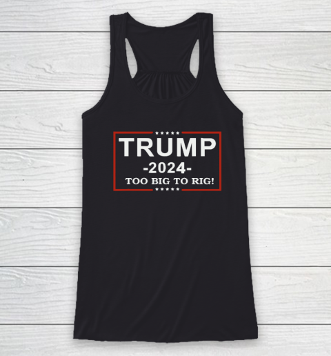 Trump 2024  TOO BIG TO RIG  Funny Trump Quote Racerback Tank