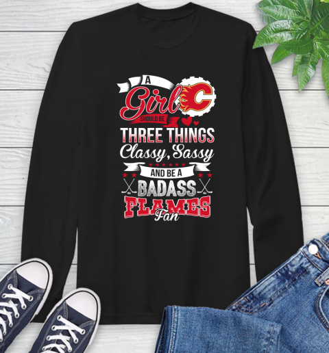 Calgary Flames NHL Hockey A Girl Should Be Three Things Classy Sassy And A Be Badass Fan Long Sleeve T-Shirt