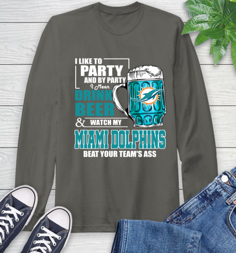 NFL I Like To Party And By Party I Mean Drink Beer and Watch My Miami Dolphins Beat Your Team's Ass Football Long Sleeve T-Shirt 9