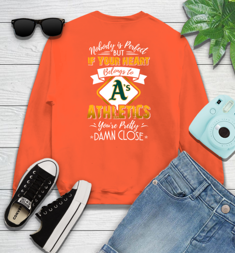 MLB Baseball Oakland Athletics Nobody Is Perfect But If Your Heart Belongs To Athletics You're Pretty Damn Close Shirt Sweatshirt 3