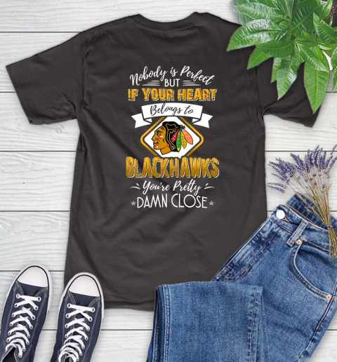 NHL Hockey Chicago Blackhawks Nobody Is Perfect But If Your Heart Belongs To Blackhawks You're Pretty Damn Close Shirt Women's T-Shirt 9
