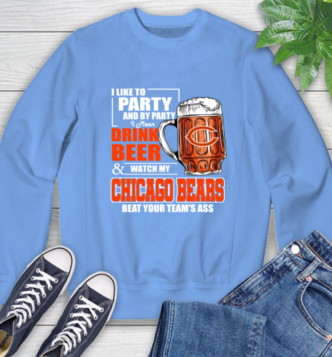 NFL I Like To Party And By Party I Mean Drink Beer and Watch My Chicago Bears Beat Your Team's Ass Football Sweatshirt 11