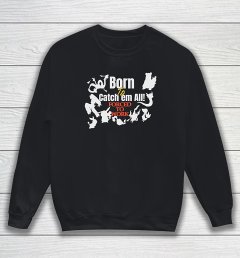 Born To Catch Em All Forced To Work Sweatshirt
