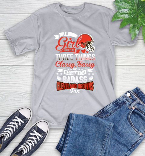Cleveland Browns NFL Football A Girl Should Be Three Things Classy Sassy And A Be Badass Fan T-Shirt 6
