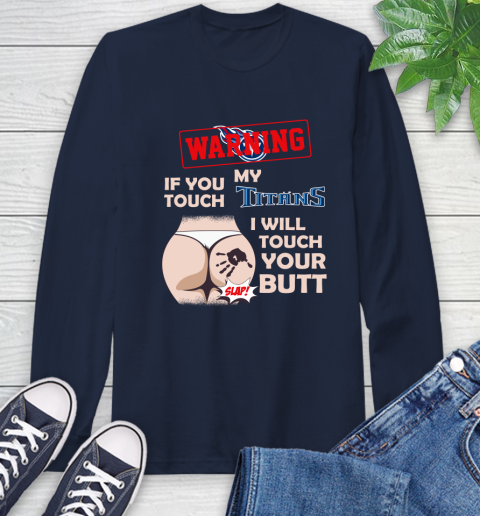 Tennessee Titans NFL Football Warning If You Touch My Team I Will Touch My Butt Long Sleeve T-Shirt 3