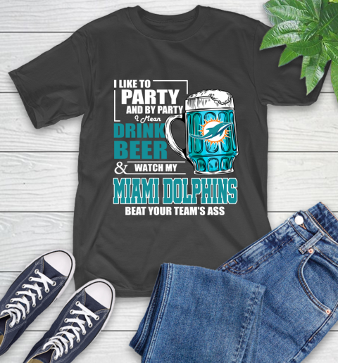 NFL I Like To Party And By Party I Mean Drink Beer and Watch My Miami Dolphins Beat Your Team's Ass Football T-Shirt