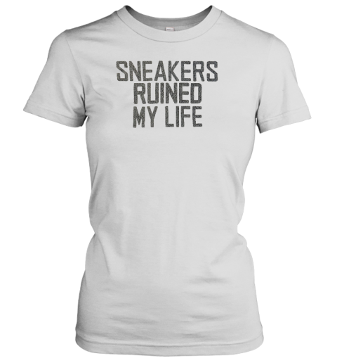 Sneakers Ruined My Life Women's T