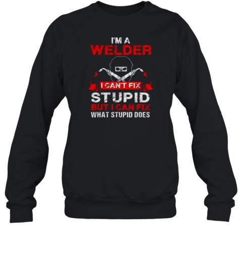 I'm A Welder I Can't Fix Stupid Funny Welder Sweatshirt