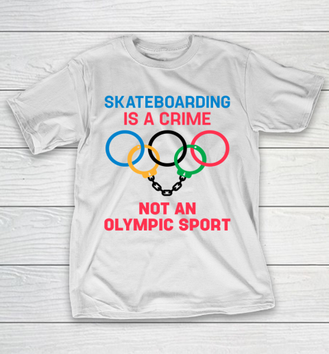 Skateboarding Is A Crime Not An Olympic Sport Shirt T-Shirt